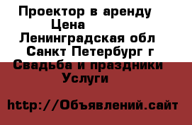 Проектор в аренду  › Цена ­ 1 500 - Ленинградская обл., Санкт-Петербург г. Свадьба и праздники » Услуги   